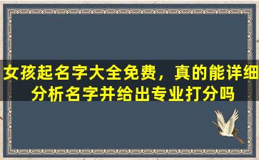 女孩起名字大全免费，真的能详细  分析名字并给出专业打分吗 